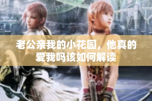 老公亲我的小花园，他真的爱我吗该如何解读