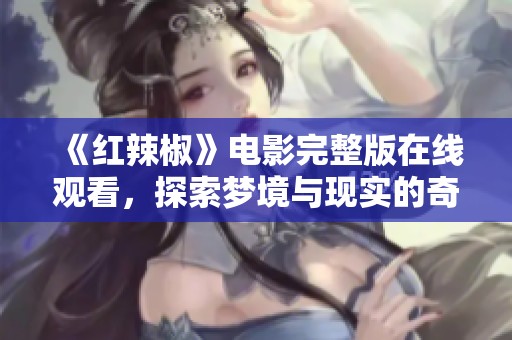 《红辣椒》电影完整版在线观看，探索梦境与现实的奇幻旅程