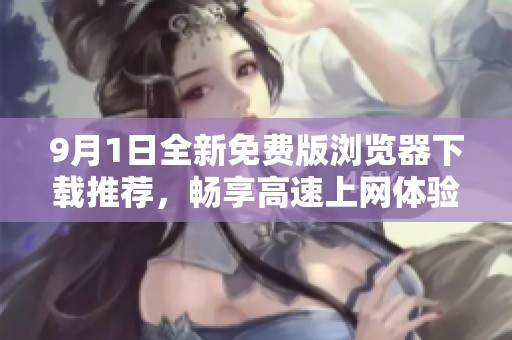 9月1日全新免费版浏览器下载推荐，畅享高速上网体验