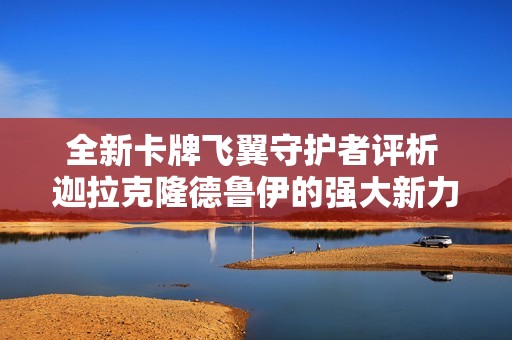 全新卡牌飞翼守护者评析 迦拉克隆德鲁伊的强大新力量