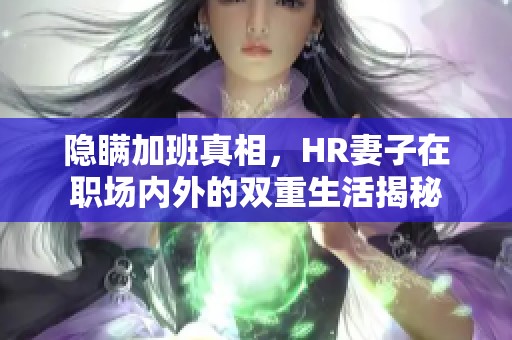 隐瞒加班真相，HR妻子在职场内外的双重生活揭秘