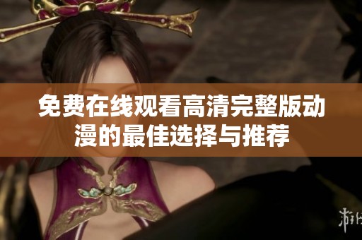 免费在线观看高清完整版动漫的最佳选择与推荐