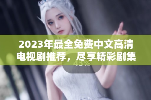 2023年最全免费中文高清电视剧推荐，尽享精彩剧集盛宴