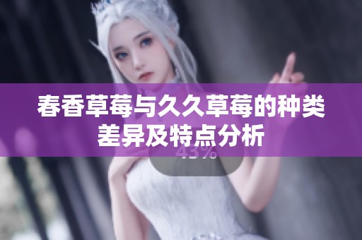 春香草莓与久久草莓的种类差异及特点分析
