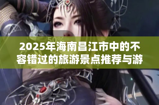 2025年海南昌江市中的不容错过的旅游景点推荐与游玩攻略