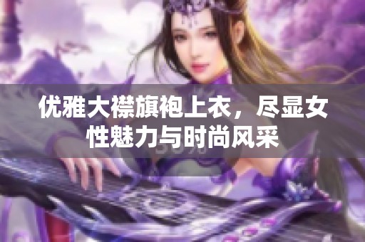 优雅大襟旗袍上衣，尽显女性魅力与时尚风采