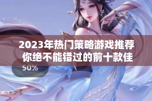 2023年热门策略游戏推荐 你绝不能错过的前十款佳作