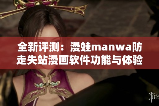 全新评测：漫蛙manwa防走失站漫画软件功能与体验解析