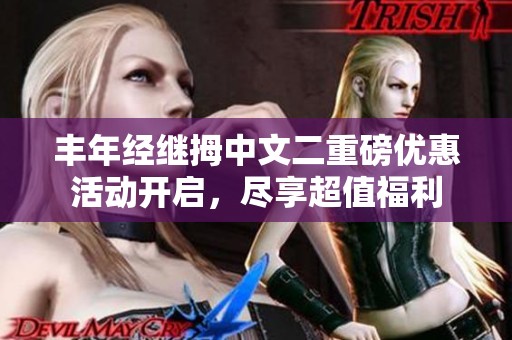 丰年经继拇中文二重磅优惠活动开启，尽享超值福利
