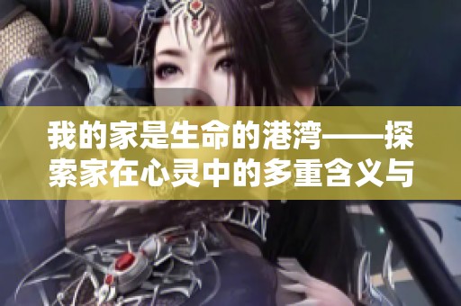 我的家是生命的港湾——探索家在心灵中的多重含义与象征