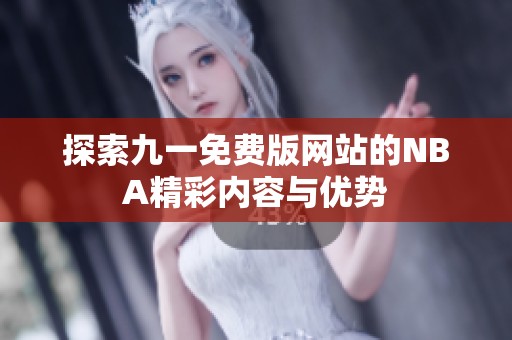 探索九一免费版网站的NBA精彩内容与优势