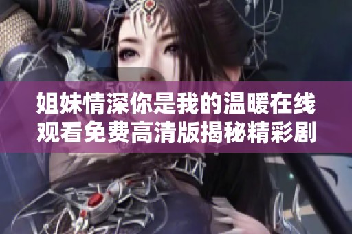 姐妹情深你是我的温暖在线观看免费高清版揭秘精彩剧情