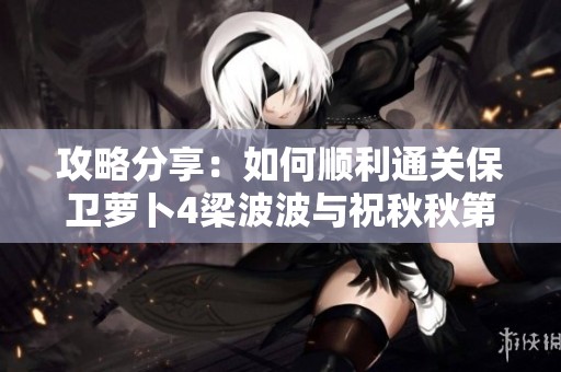 攻略分享：如何顺利通关保卫萝卜4梁波波与祝秋秋第11关