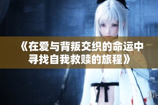 《在爱与背叛交织的命运中寻找自我救赎的旅程》