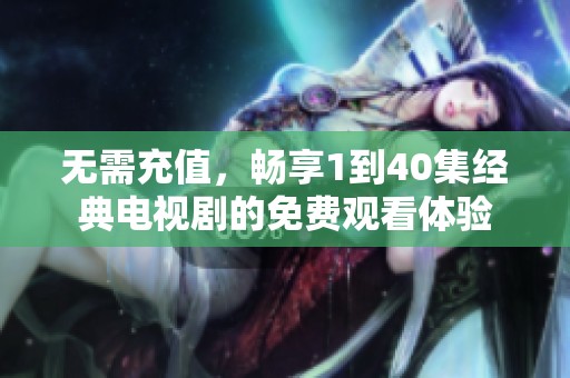 无需充值，畅享1到40集经典电视剧的免费观看体验