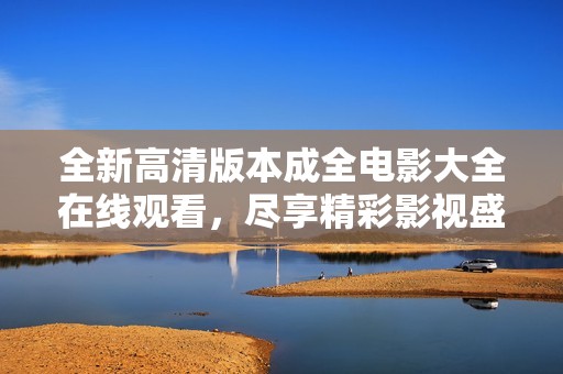 全新高清版本成全电影大全在线观看，尽享精彩影视盛宴