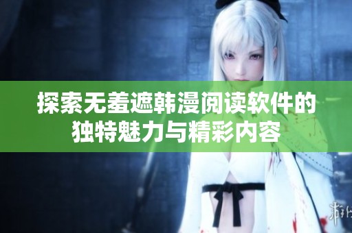 探索无羞遮韩漫阅读软件的独特魅力与精彩内容