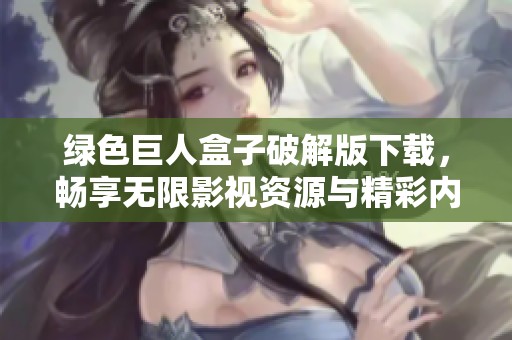 绿色巨人盒子破解版下载，畅享无限影视资源与精彩内容！