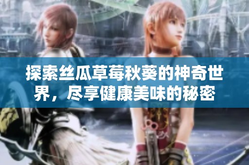探索丝瓜草莓秋葵的神奇世界，尽享健康美味的秘密