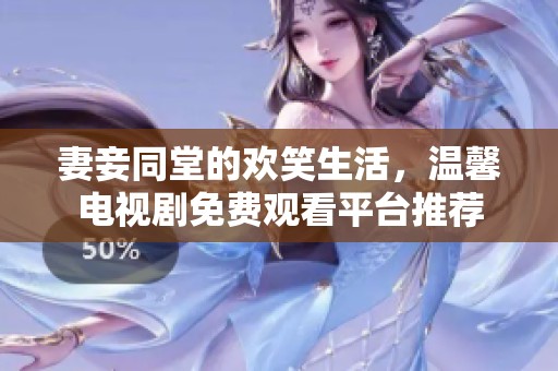 妻妾同堂的欢笑生活，温馨电视剧免费观看平台推荐