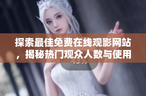 探索最佳免费在线观影网站，揭秘热门观众人数与使用体验