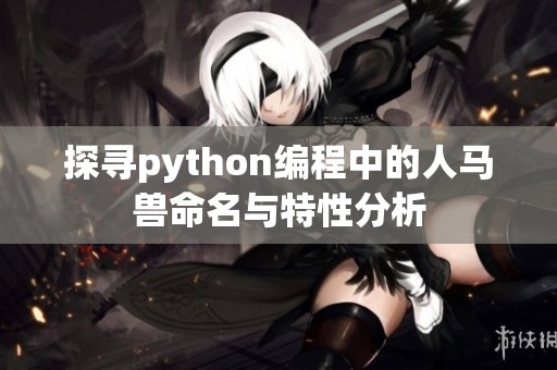 探寻python编程中的人马兽命名与特性分析
