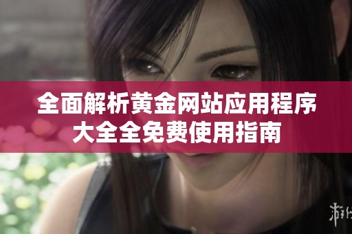 全面解析黄金网站应用程序大全全免费使用指南