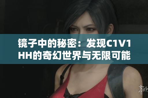 镜子中的秘密：发现C1V1HH的奇幻世界与无限可能性