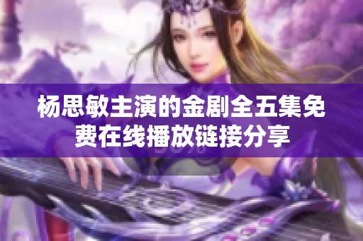 杨思敏主演的金剧全五集免费在线播放链接分享