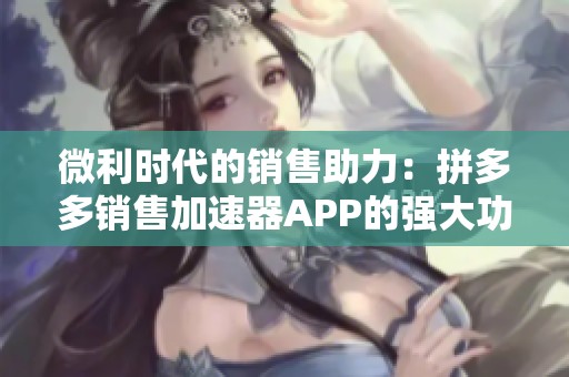 微利时代的销售助力：拼多多销售加速器APP的强大功能解析