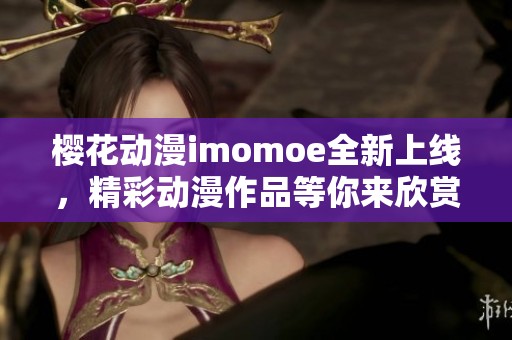 樱花动漫imomoe全新上线，精彩动漫作品等你来欣赏