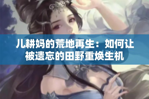 儿耕妈的荒地再生：如何让被遗忘的田野重焕生机