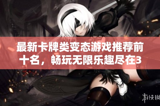 最新卡牌类变态游戏推荐前十名，畅玩无限乐趣尽在3733游戏