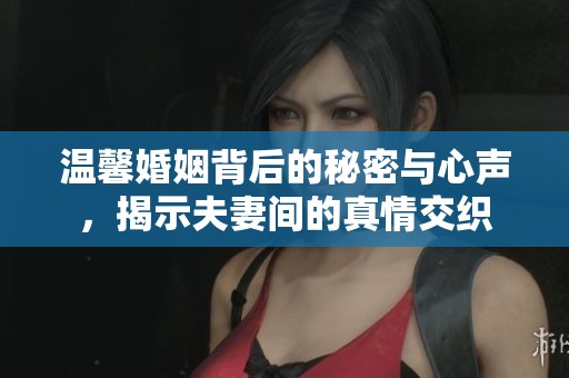 温馨婚姻背后的秘密与心声，揭示夫妻间的真情交织