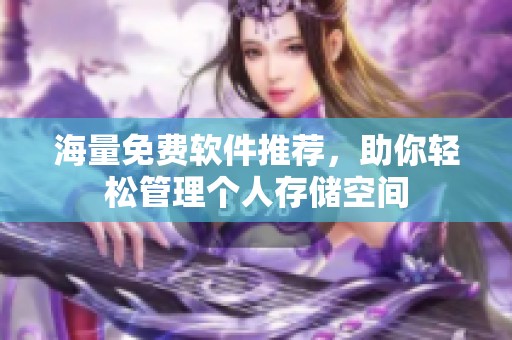 海量免费软件推荐，助你轻松管理个人存储空间