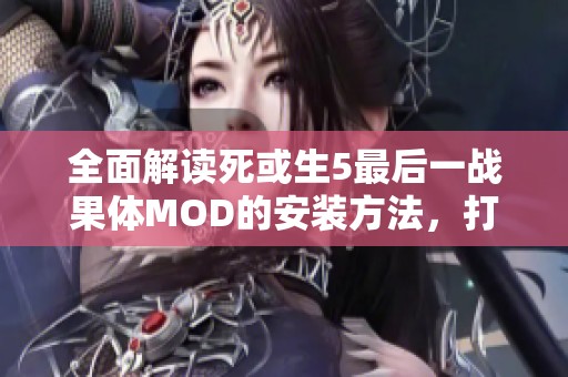 全面解读死或生5最后一战果体MOD的安装方法，打造极致视觉盛宴