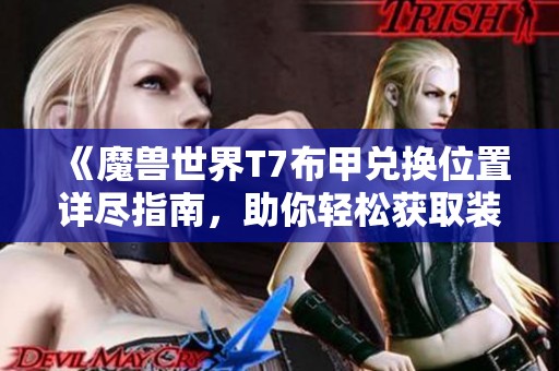 《魔兽世界T7布甲兑换位置详尽指南，助你轻松获取装备》