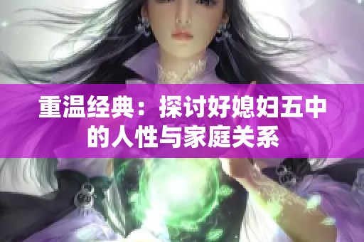重温经典：探讨好媳妇五中的人性与家庭关系