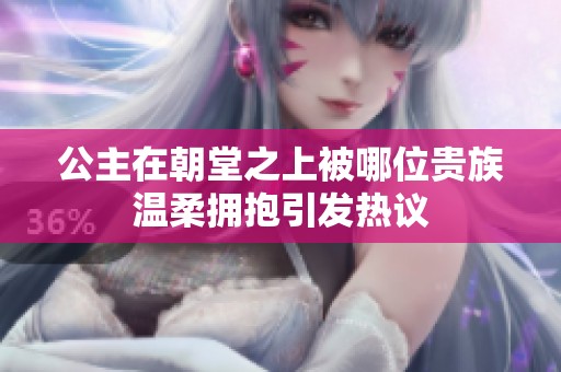 公主在朝堂之上被哪位贵族温柔拥抱引发热议
