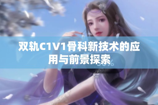 双轨C1V1骨科新技术的应用与前景探索