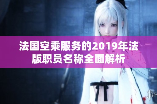 法国空乘服务的2019年法版职员名称全面解析