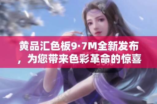 黄品汇色板9·7M全新发布，为您带来色彩革命的惊喜体验