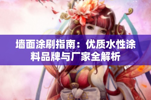 墙面涂刷指南：优质水性涂料品牌与厂家全解析