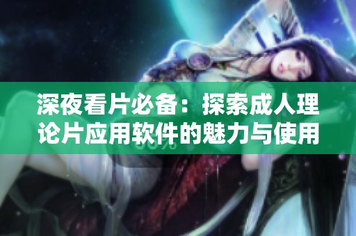 深夜看片必备：探索成人理论片应用软件的魅力与使用体验