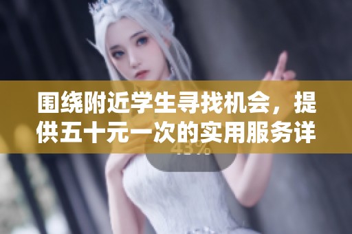 围绕附近学生寻找机会，提供五十元一次的实用服务详情