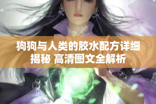 狗狗与人类的胶水配方详细揭秘 高清图文全解析