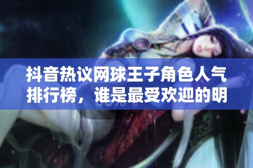 抖音热议网球王子角色人气排行榜，谁是最受欢迎的明星？