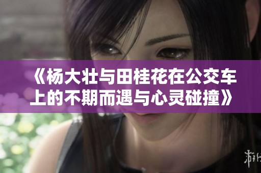 《杨大壮与田桂花在公交车上的不期而遇与心灵碰撞》