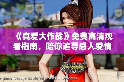 《真爱大作战》免费高清观看指南，陪你追寻感人爱情故事