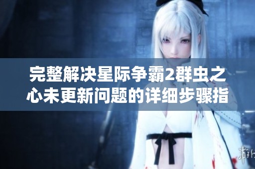 完整解决星际争霸2群虫之心未更新问题的详细步骤指南